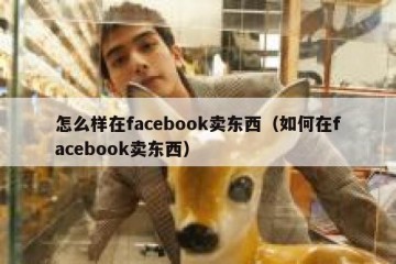 怎么样在facebook卖东西（如何在facebook卖东西）