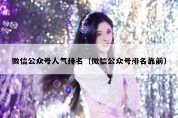 微信公众号人气排名（微信公众号排名靠前）