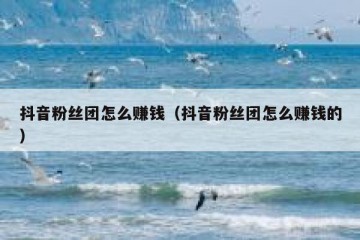 抖音粉丝团怎么赚钱（抖音粉丝团怎么赚钱的）