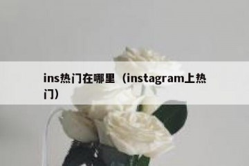 ins热门在哪里（instagram上热门）