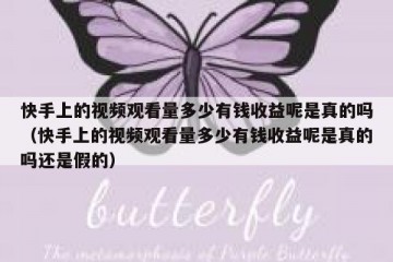 快手上的视频观看量多少有钱收益呢是真的吗（快手上的视频观看量多少有钱收益呢是真的吗还是假的）