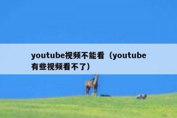 youtube视频不能看（youtube有些视频看不了）