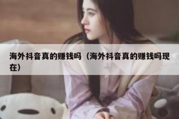 海外抖音真的赚钱吗（海外抖音真的赚钱吗现在）