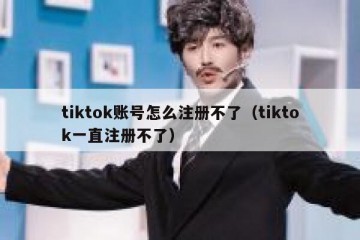 tiktok账号怎么注册不了（tiktok一直注册不了）