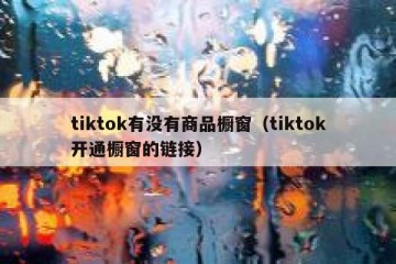 tiktok有没有商品橱窗（tiktok开通橱窗的链接）