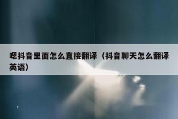 嗯抖音里面怎么直接翻译（抖音聊天怎么翻译英语）