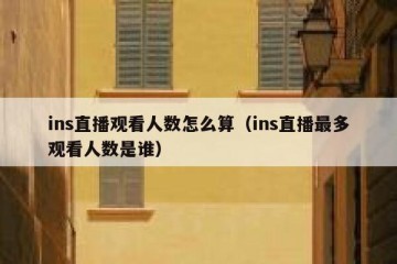 ins直播观看人数怎么算（ins直播最多观看人数是谁）
