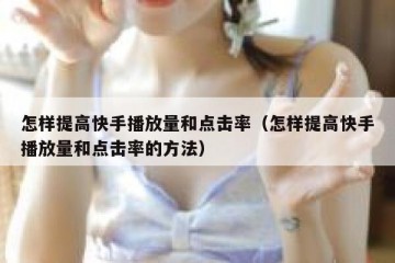 怎样提高快手播放量和点击率（怎样提高快手播放量和点击率的方法）