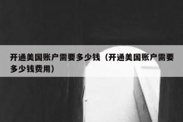 开通美国账户需要多少钱（开通美国账户需要多少钱费用）