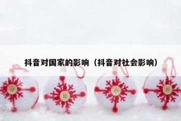 抖音对国家的影响（抖音对社会影响）