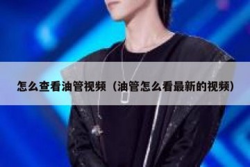 怎么查看油管视频（油管怎么看最新的视频）