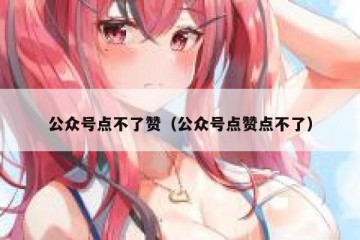 公众号点不了赞（公众号点赞点不了）