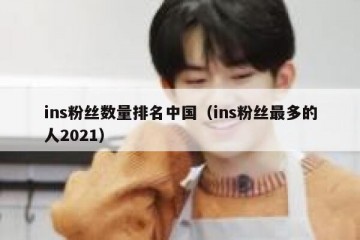 ins粉丝数量排名中国（ins粉丝最多的人2021）
