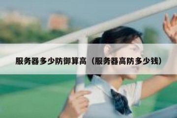 服务器多少防御算高（服务器高防多少钱）