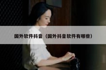 国外软件抖音（国外抖音软件有哪些）
