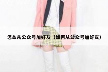 怎么从公众号加好友（如何从公众号加好友）