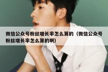 微信公众号粉丝增长率怎么算的（微信公众号粉丝增长率怎么算的啊）