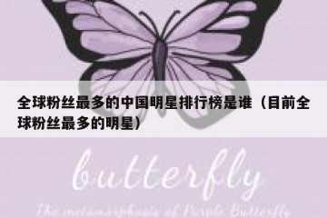 全球粉丝最多的中国明星排行榜是谁（目前全球粉丝最多的明星）