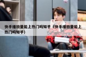 快手播放量能上热门吗知乎（快手播放量能上热门吗知乎）