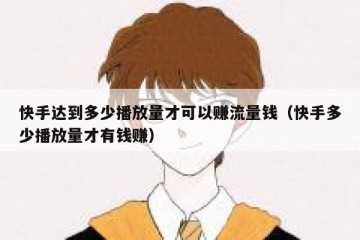 快手达到多少播放量才可以赚流量钱（快手多少播放量才有钱赚）