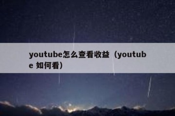 youtube怎么查看收益（youtube 如何看）