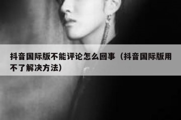 抖音国际版不能评论怎么回事（抖音国际版用不了解决方法）