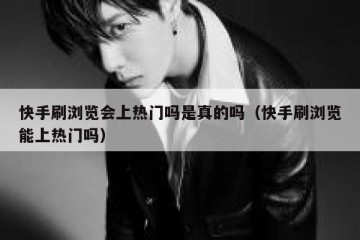 快手刷浏览会上热门吗是真的吗（快手刷浏览能上热门吗）