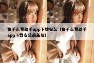 快手点赞助手app下载安装（快手点赞助手app下载安装最新版）