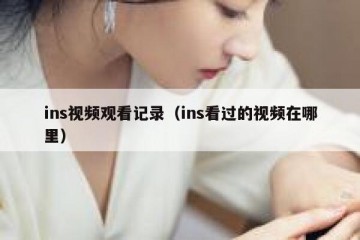 ins视频观看记录（ins看过的视频在哪里）