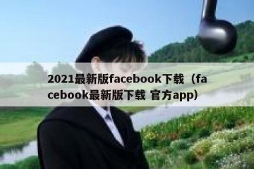 2021最新版facebook下载（facebook最新版下载 官方app）