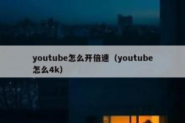 youtube怎么开倍速（youtube怎么4k）