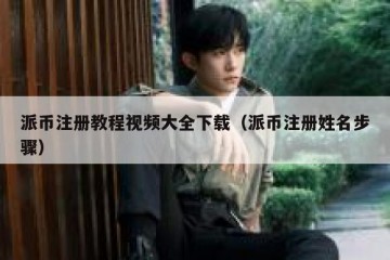 派币注册教程视频大全下载（派币注册姓名步骤）