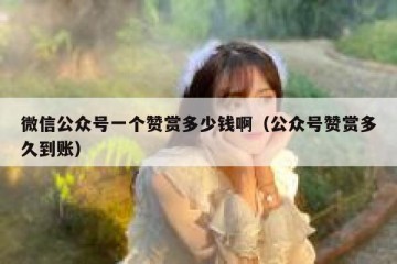 微信公众号一个赞赏多少钱啊（公众号赞赏多久到账）