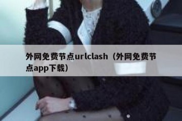 外网免费节点urlclash（外网免费节点app下载）