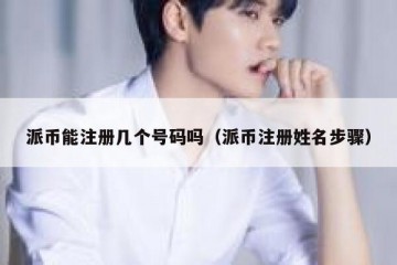 派币能注册几个号码吗（派币注册姓名步骤）