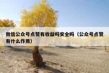 微信公众号点赞有收益吗安全吗（公众号点赞有什么作用）