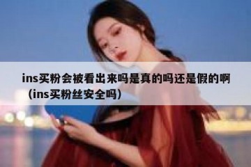 ins买粉会被看出来吗是真的吗还是假的啊（ins买粉丝安全吗）