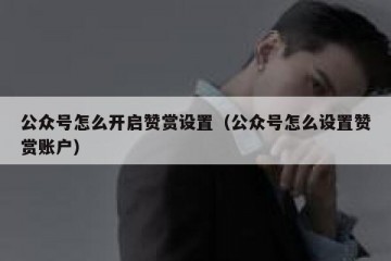 公众号怎么开启赞赏设置（公众号怎么设置赞赏账户）