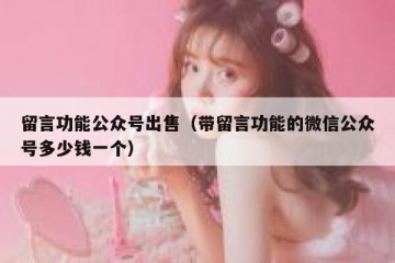 留言功能公众号出售（带留言功能的微信公众号多少钱一个）