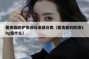 服务器防护等级标准级分类（服务器的防御10g指什么）