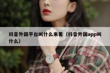 抖音外国平台叫什么来着（抖音外国app叫什么）