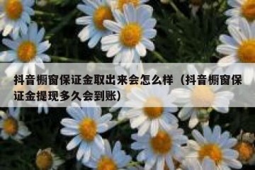 抖音橱窗保证金取出来会怎么样（抖音橱窗保证金提现多久会到账）