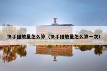 快手播放量怎么算（快手播放量怎么算一次）