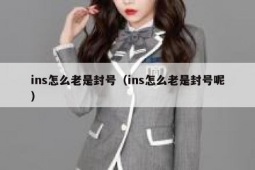 ins怎么老是封号（ins怎么老是封号呢）