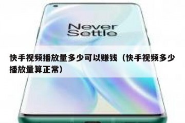 快手视频播放量多少可以赚钱（快手视频多少播放量算正常）