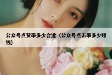 公众号点赞率多少合适（公众号点击率多少赚钱）