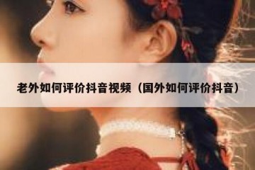 老外如何评价抖音视频（国外如何评价抖音）