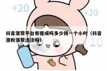 抖音涨赞平台有提成吗多少钱一个小时（抖音涨粉涨赞违法吗）