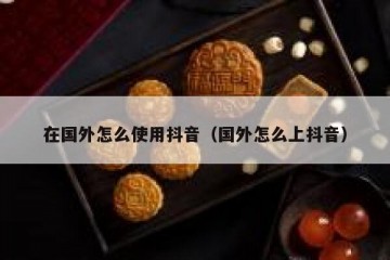 在国外怎么使用抖音（国外怎么上抖音）