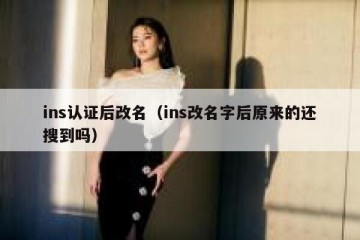 ins认证后改名（ins改名字后原来的还搜到吗）